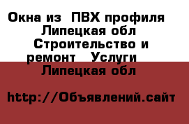 Окна из  ПВХ профиля - Липецкая обл. Строительство и ремонт » Услуги   . Липецкая обл.